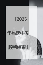 2025年福建中考顺利结束