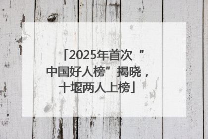 2025年首次“中国好人榜”揭晓，十堰两人上榜