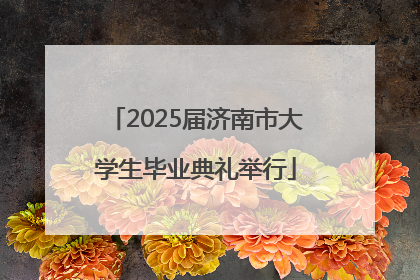 2025届济南市大学生毕业典礼举行