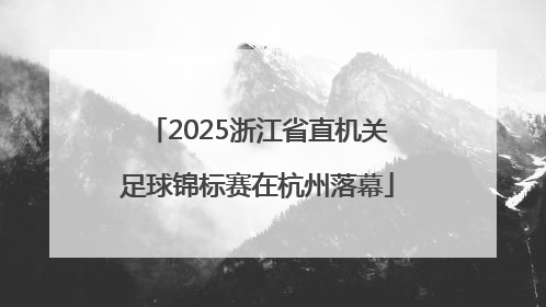 2025浙江省直机关足球锦标赛在杭州落幕