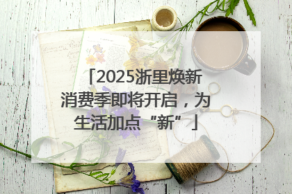 2025浙里焕新消费季即将开启，为生活加点“新”