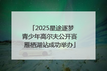 2025星途逐梦青少年高尔夫公开赛雁栖湖站成功举办