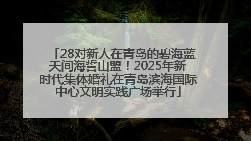 28对新人在青岛的碧海蓝天间海誓山盟！2025年新时代集体婚礼在青岛滨海国际中心文明实践广场举行