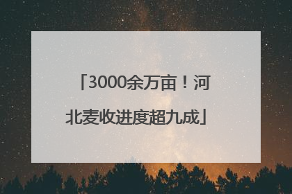 3000余万亩！河北麦收进度超九成