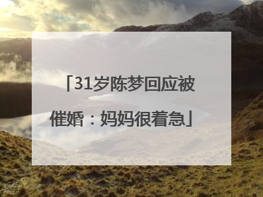 31岁陈梦回应被催婚：妈妈很着急