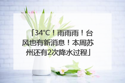34℃！雨雨雨！台风也有新消息！本周苏州还有2次降水过程