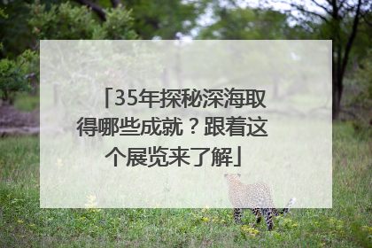 35年探秘深海取得哪些成就？跟着这个展览来了解