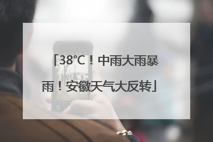 38℃！中雨大雨暴雨！安徽天气大反转