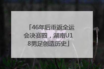 46年后重返全运会决赛圈，湖南U18男足创造历史