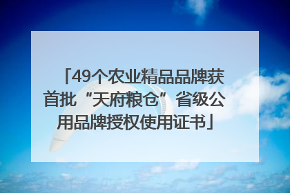 49个农业精品品牌获首批“天府粮仓”省级公用品牌授权使用证书
