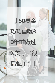 50岁金巧巧自曝30年前做过医美，“很后悔！”