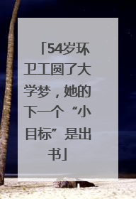 54岁环卫工圆了大学梦，她的下一个“小目标”是出书