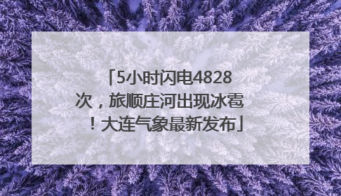 5小时闪电4828次，旅顺庄河出现冰雹！大连气象最新发布