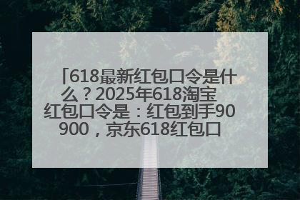 618最新红包口令是什么？2025年618淘宝红包口令是：红包到手90900，京东618红包口令是：红包到手798