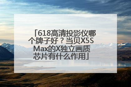618高清投影仪哪个牌子好？当贝X5S Max的X独立画质芯片有什么作用