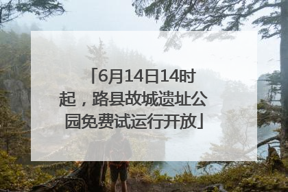 6月14日14时起，路县故城遗址公园免费试运行开放