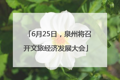 6月25日，泉州将召开文旅经济发展大会