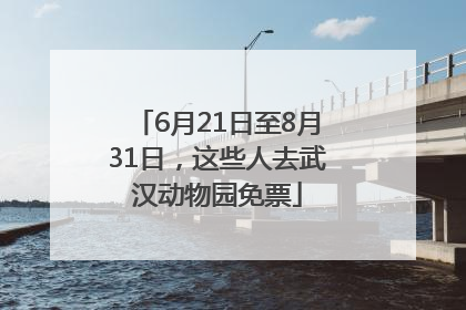 6月21日至8月31日，这些人去武汉动物园免票