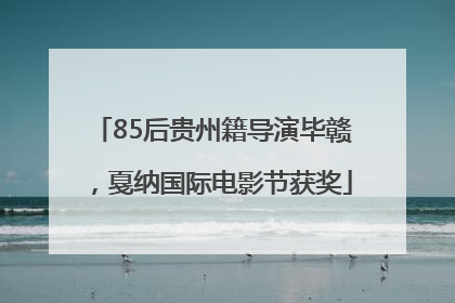 85后贵州籍导演毕赣，戛纳国际电影节获奖