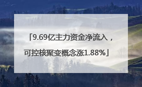9.69亿主力资金净流入，可控核聚变概念涨1.88%