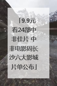 9.9元看24部中非佳片 中非电影周长沙六大影城片单公布