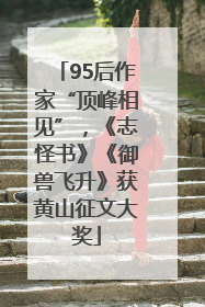95后作家“顶峰相见”，《志怪书》《御兽飞升》获黄山征文大奖