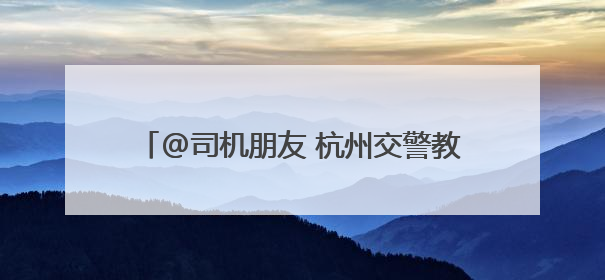 @司机朋友 杭州交警教您如何申请电子驾驶证