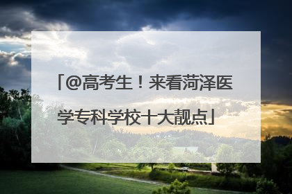 @高考生！来看菏泽医学专科学校十大靓点
