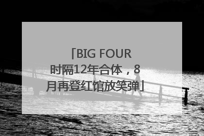 BIG FOUR时隔12年合体，8月再登红馆放笑弹