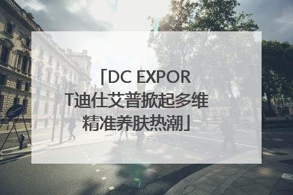 DC EXPORT迪仕艾普掀起多维精准养肤热潮