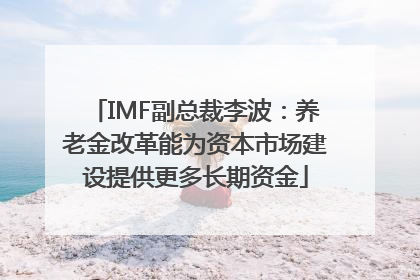 IMF副总裁李波：养老金改革能为资本市场建设提供更多长期资金