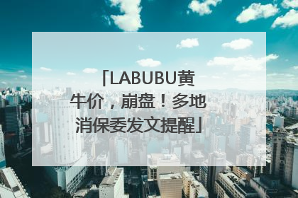 LABUBU黄牛价，崩盘！多地消保委发文提醒