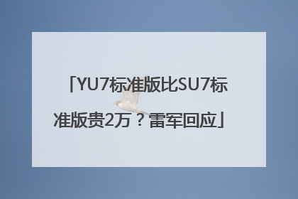 YU7标准版比SU7标准版贵2万？雷军回应